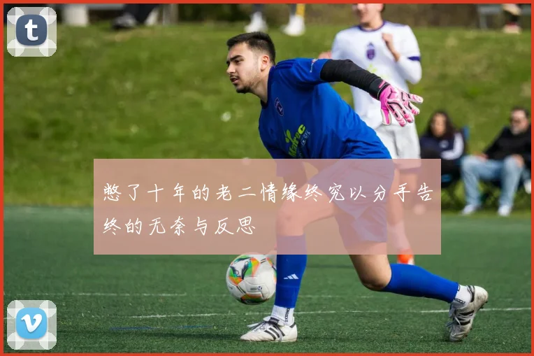 憋了十年的老二情缘终究以分手告终的无奈与反思