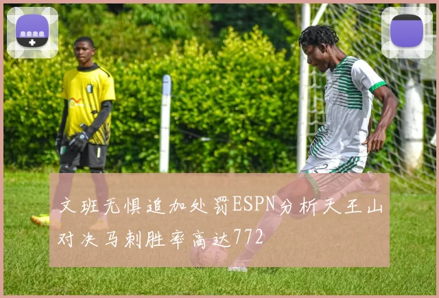文班无惧追加处罚ESPN分析天王山对决马刺胜率高达772