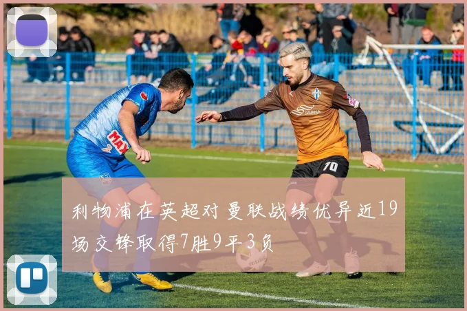 利物浦在英超对曼联战绩优异近19场交锋取得7胜9平3负