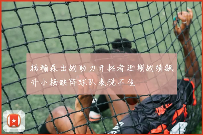 杨瀚森出战助力开拓者近期战绩飙升小杨缺阵球队表现不佳