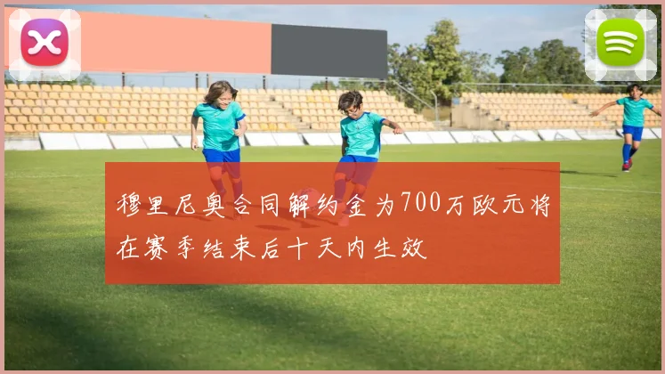 穆里尼奥合同解约金为700万欧元将在赛季结束后十天内生效