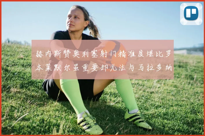 赫内斯赞奥利塞射门精准度堪比罗本莱默尔虽重要却无法与马拉多纳相提并论