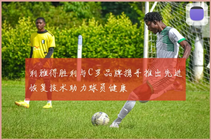 利雅得胜利与C罗品牌携手推出先进恢复技术助力球员健康