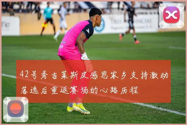 42号秀吉莱斯皮感恩家乡支持激动落选后重返赛场的心路历程