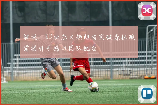 解说：KD状态火热即将突破森林狼需提升手感与团队配合